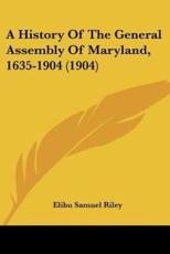 A History Of The General Assembly Of Maryland, 1635-1904 (1904) - Elihu Samuel Riley