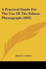 A Practical Guide for the Use of the Edison Phonograph (1892) - James L Andem