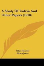 A Study Of Calvin And Other Papers (1918) - Professor Allan Menzies (author), Henry Jones (foreword)