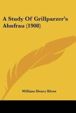 A Study Of Grillparzer's Ahnfrau (1908) - William Henry Klose
