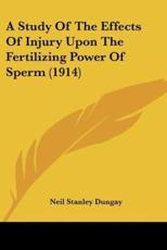 A Study Of The Effects Of Injury Upon The Fertilizing Power Of Sperm (1914) - Neil Stanley Dungay