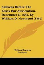 Address Before the Essex Bar Association, December 8, 1885, by William D. Northend (1885) - Northend, William Dummer