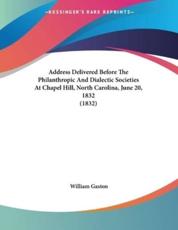 Address Delivered Before the Philanthropic and Dialectic Societies at Chapel Hill, North Carolina, June 20, 1832 (1832) - William Gaston (author)