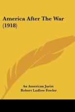 America After the War (1918) - American Jurist An American Jurist (author), Robert Ludlow Fowler (author), An American Jurist (author)