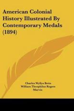 American Colonial History Illustrated By Contemporary Medals (1894) - Charles Wyllys Betts (author), William Theophilus Rogers Marvin (editor), Lyman Haynes Low (editor)