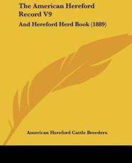 The American Hereford Record V9 - Hereford Cattle Breeders American Hereford Cattle Breeders (author), American Hereford Cattle Breeders (author)