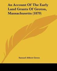 An Account of the Early Land Grants of Groton, Massachusetts (1879) - Samuel Abbott Green (author)