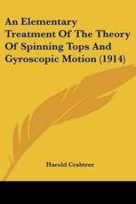 An Elementary Treatment Of The Theory Of Spinning Tops And Gyroscopic Motion (1914) - Harold Crabtree (author)