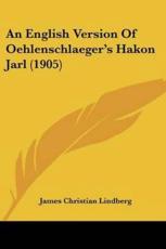 An English Version Of Oehlenschlaeger's Hakon Jarl (1905) - James Christian Lindberg