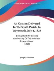 An Oration Delivered In The South Parish, In Weymouth, July 4, 1828 - Joseph Richardson