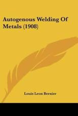 Autogenous Welding Of Metals (1908) - Louis Leon Bernier
