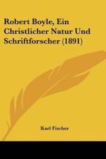 Robert Boyle, Ein Christlicher Natur Und Schriftforscher (1891) - Karl Fischer
