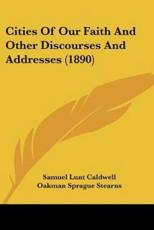 Cities of Our Faith and Other Discourses and Addresses (1890) - Samuel Lunt Caldwell (author), Oakman Sprague Stearns (author)