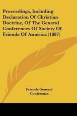 Proceedings, Including Declaration Of Christian Doctrine, Of The General Conferences Of Society Of Friends Of America (1887) - Friends General Conference (other)