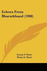 Echoes From Bharatkhand (1908) - Ernest F Ward (author), Phebe E Ward (author), Walter A Sellew (introduction)