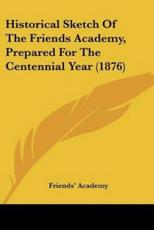 Historical Sketch of the Friends Academy, Prepared for the Centennial Year (1876) - Academy Friends' Academy (author), Friends' Academy (author)