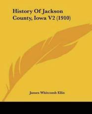 History Of Jackson County, Iowa V2 (1910) - James Whitcomb Ellis