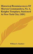 Historical Reminiscences of Morton Commandery, No. 4, Knights Templars, Stationed at New York City (1891) - William L Gardner (author)