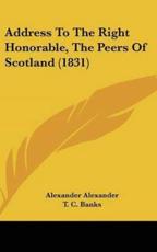 Address To The Right Honorable, The Peers Of Scotland (1831) - Alexander Alexander, T C Banks (other)