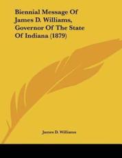 Biennial Message Of James D. Williams, Governor Of The State Of Indiana (1879) - Professor James D Williams (author)