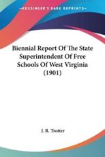 Biennial Report Of The State Superintendent Of Free Schools Of West Virginia (1901) - J R Trotter (author)