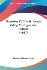 Gazetteer Of The St. Joseph Valley, Michigan And Indiana (1867) - Timothy Gilman Turner