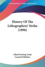 History Of The Lithographers' Strike (1896) - Allied Printing Trade Council Publisher (author)