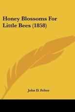 Honey Blossoms For Little Bees (1858) - John D Felter (author)