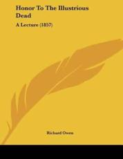 Honor To The Illustrious Dead - Dr Richard Owen (author)