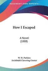 How I Escaped - W H Parkins (author), Archibald Clavering Gunter (editor)