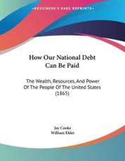 How Our National Debt Can Be Paid - Jay Cooke (author), William Elder (author)