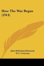 How The War Began (1914) - John McFarland Kennedy (author), W L Courtney (introduction)