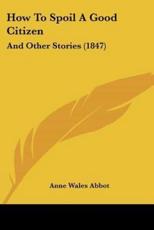 How To Spoil A Good Citizen - Anne Wales Abbot (author)