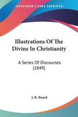 Illustrations Of The Divine In Christianity - J R Beard (author)