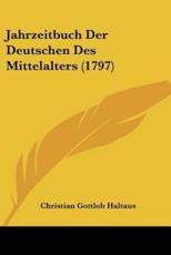 Jahrzeitbuch Der Deutschen Des Mittelalters (1797) - Christian Gottlob Haltaus (author)