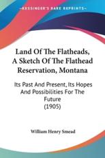 Land Of The Flatheads, A Sketch Of The Flathead Reservation, Montana - William Henry Smead (author)