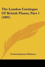 The London Catalogue Of British Plants, Part 1 (1895) - Frederick Janson Hanbury (author)
