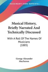 Musical History, Briefly Narrated And Technically Discussed - George Alexander Macfarren (author)