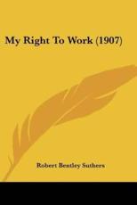 My Right To Work (1907) - Robert Bentley Suthers (author)