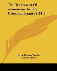 The Treatment Of Armenians In The Ottoman Empire (1916) - Arnold Joseph Toynbee (author), Viscount Bryce (foreword)