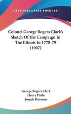 Colonel George Rogers Clark's Sketch of His Campaign in the Illinois in 1778-79 (1907)