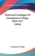 Historical Catalogue Of Georgetown College, 1829-1917 (1894) - Georgetown College (author)