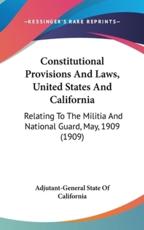 Constitutional Provisions And Laws, United States And California - Adjutant-General State of California (author)