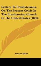 Letters to Presbyterians, on the Present Crisis in the Presbyterian Church in the United States (1833) - Samuel Miller (author)