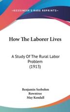 How The Laborer Lives - Benjamin Seebohm Rowntree (author), May Kendall (author)