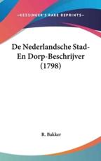 De Nederlandsche Stad- En Dorp-Beschrijver (1798) - R Bakker (author)