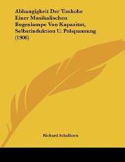 Abhangigkeit Der Tonhohe Einer Musikalischen Bogenlampe Von Kapazitat, Selbstinduktion U. Polspannung (1906) - Richard Schalhorn (author)