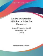 Loi Du 29 Novembre 1900 Sur La Police Du Commerce - Catholique Suisse Publisher (author)