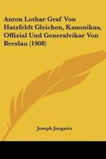 Anton Lothar Graf Von Hatzfeldt Gleichen, Kanonikus, Offizial Und Generalvikar Von Breslau (1908) - Joseph Jungnitz (author)
