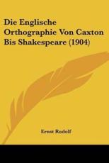 Die Englische Orthographie Von Caxton Bis Shakespeare (1904) - Ernst Rudolf (author)